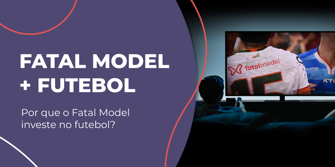 Fatal Model e Parcerias: Porquê o Fatal Model Investe em Times de futebol?