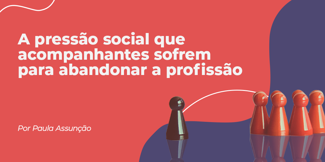 A pressão social sofrida por acompanhantes para o abandono rápido da profissão
