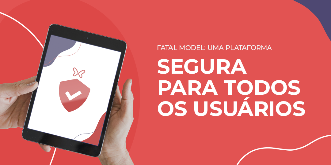 Fatal Model: uma plataforma segura para TODOS os seus usuários