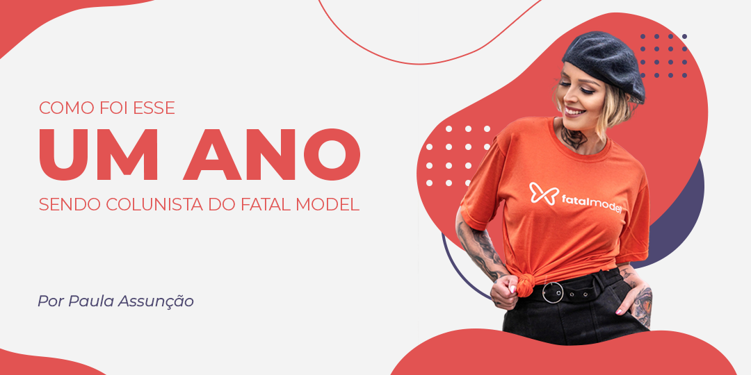 O que mudou após 1 ano sendo colunista do Fatal Model